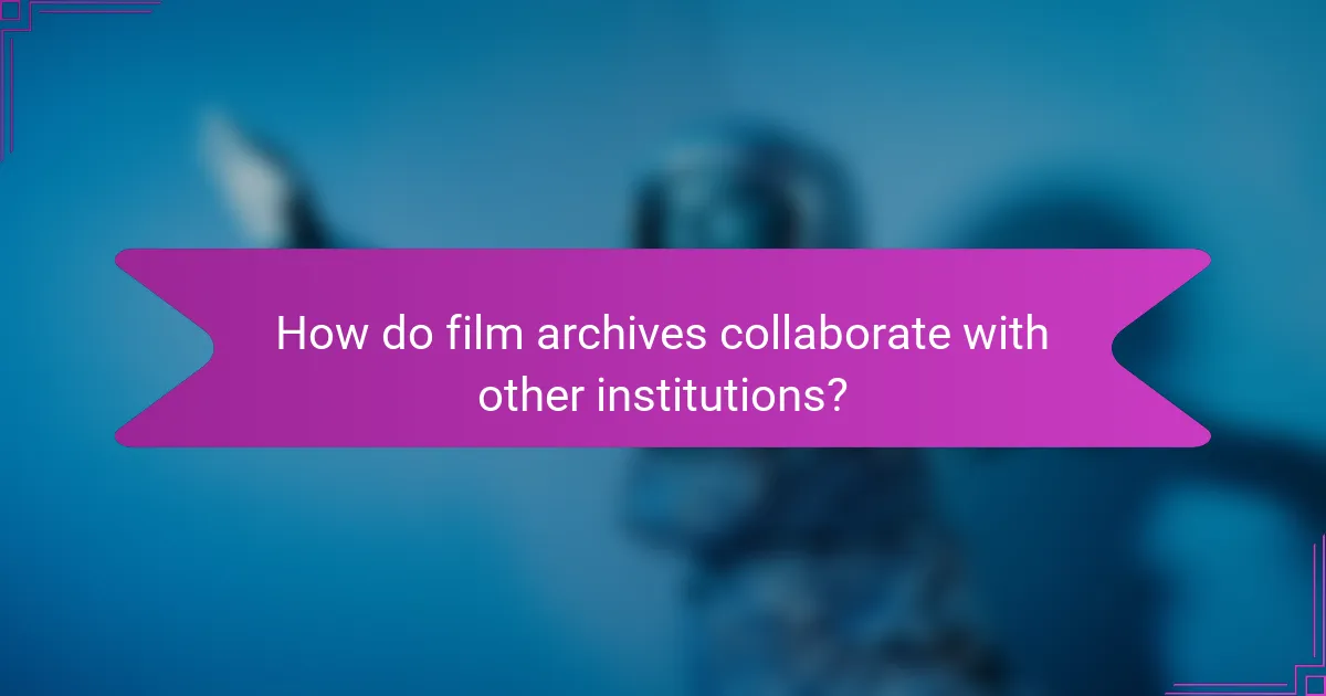 How do film archives collaborate with other institutions?