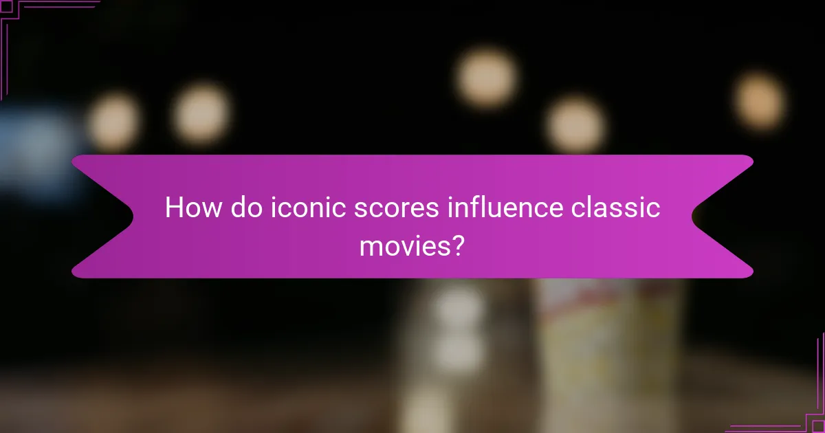 How do iconic scores influence classic movies?